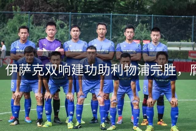 伊萨克双响建功助利物浦完胜，膺最佳球员称号