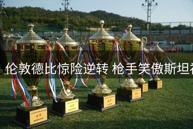 伦敦德比惊险逆转 枪手笑傲斯坦福桥